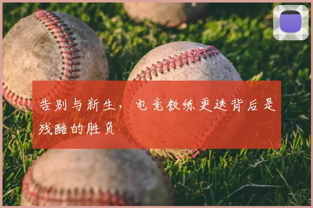 告别与新生,电竞教练更迭背后是残酷的胜负