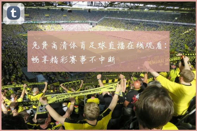 免费高清体育足球直播在线观看:畅享精彩赛事不中断