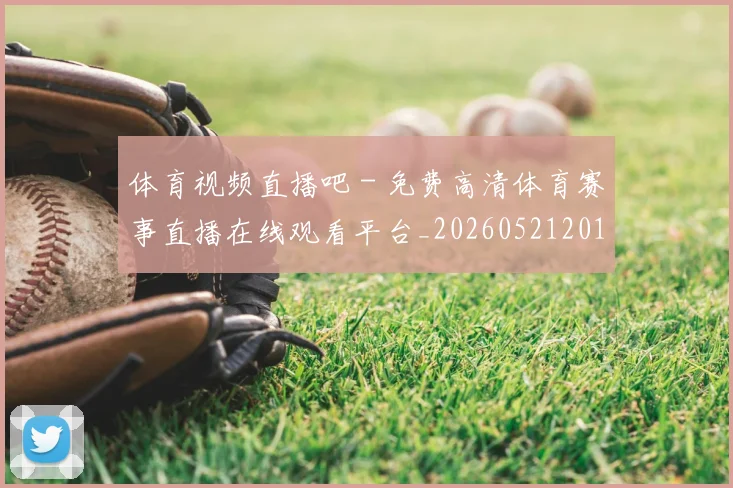 体育视频直播吧 - 免费高清体育赛事直播在线观看平台_20260521201611