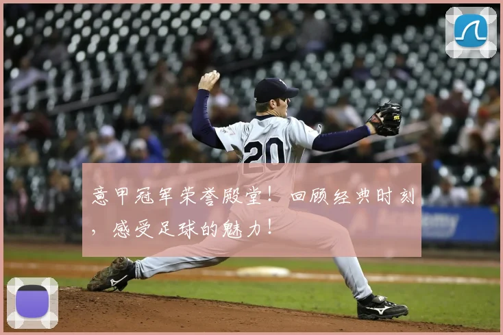 意甲冠军荣誉殿堂！回顾经典时刻，感受足球的魅力！