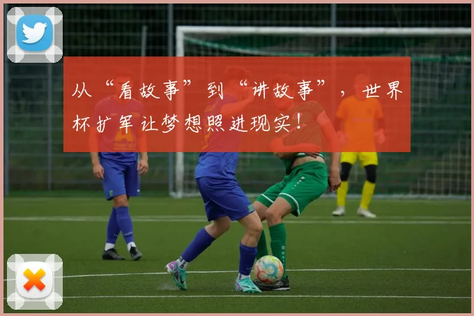 从“看故事”到“讲故事”,世界杯扩军让梦想照进现实!