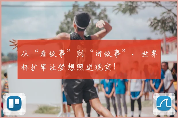 从“看故事”到“讲故事”,世界杯扩军让梦想照进现实!