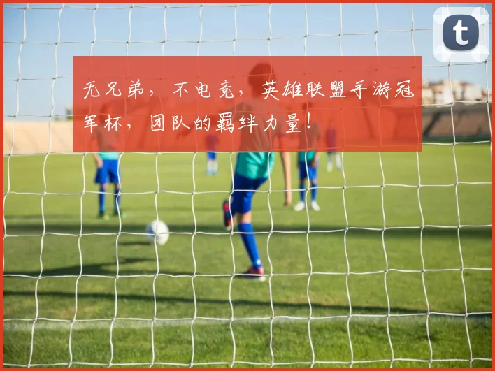 无兄弟，不电竞，英雄联盟手游冠军杯，团队的羁绊力量！